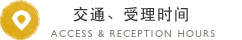 交通、受理时间 ACCESS & RECEPTION HOURS